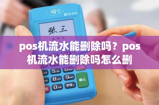 pos机流水能删除吗？pos机流水能删除吗怎么删