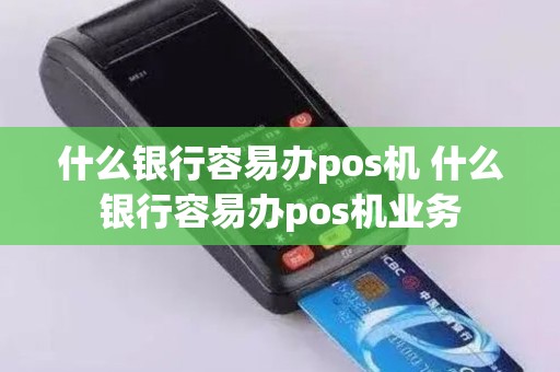 什么银行容易办pos机 什么银行容易办pos机业务