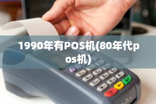 1990年有POS机(80年代pos机)