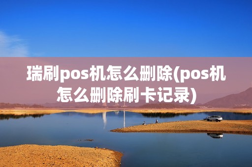 瑞刷pos机怎么删除(pos机怎么删除刷卡记录)