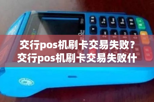 交行pos机刷卡交易失败？交行pos机刷卡交易失败什么原因
