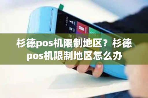 杉德pos机限制地区？杉德pos机限制地区怎么办