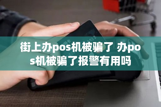 街上办pos机被骗了 办pos机被骗了报警有用吗