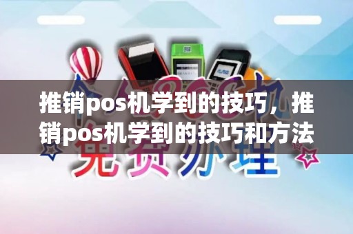 推销pos机学到的技巧，推销pos机学到的技巧和方法