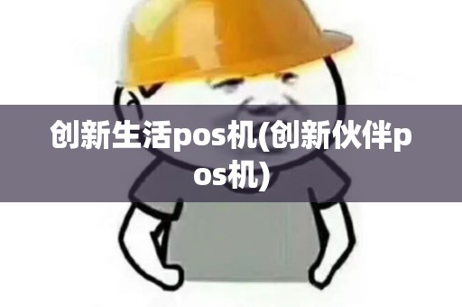创新生活pos机(创新伙伴pos机)