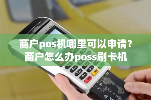 商户pos机哪里可以申请？商户怎么办poss刷卡机