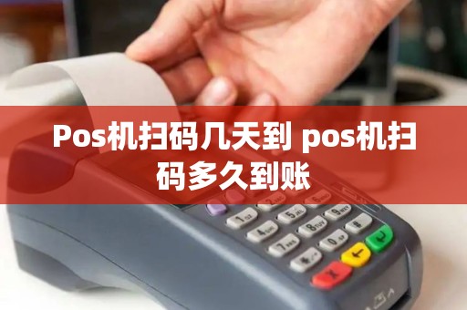 Pos机扫码几天到 pos机扫码多久到账