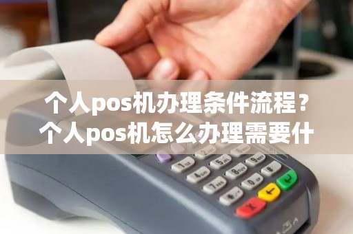 个人pos机办理条件流程？个人pos机怎么办理需要什么