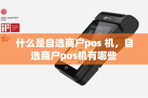 什么是自选商户pos 机，自选商户pos机有哪些