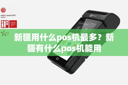 新疆用什么pos机最多？新疆有什么pos机能用