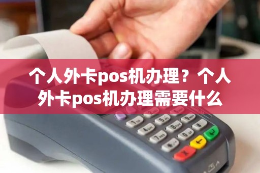 个人外卡pos机办理？个人外卡pos机办理需要什么