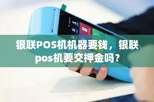 银联POS机机器要钱，银联pos机要交押金吗？