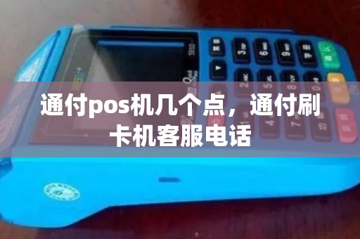 通付pos机几个点，通付刷卡机客服电话