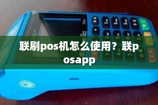 联刷pos机怎么使用？联posapp