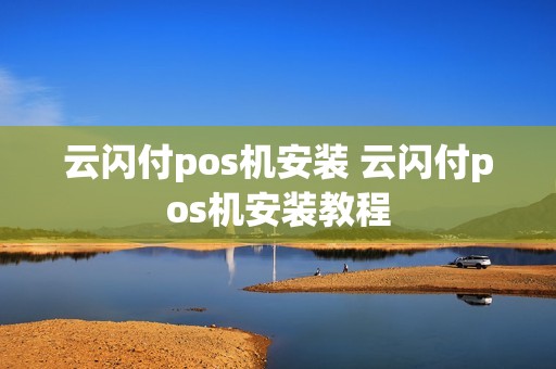 云闪付pos机安装 云闪付pos机安装教程