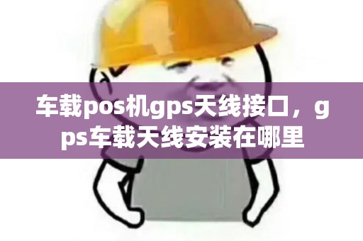 车载pos机gps天线接口，gps车载天线安装在哪里