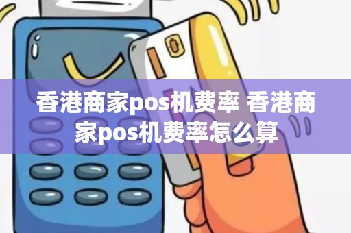 香港商家pos机费率 香港商家pos机费率怎么算