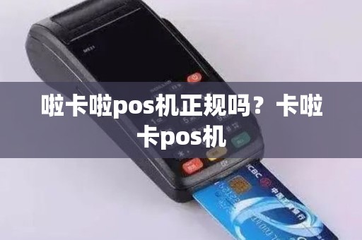 啦卡啦pos机正规吗？卡啦卡pos机