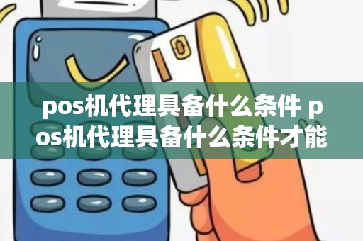 pos机代理具备什么条件 pos机代理具备什么条件才能办理