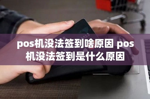 pos机没法签到啥原因 pos机没法签到是什么原因