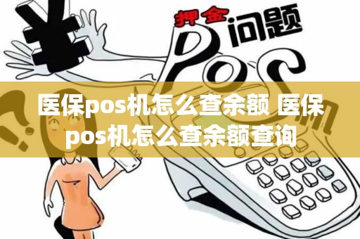 医保pos机怎么查余额 医保pos机怎么查余额查询