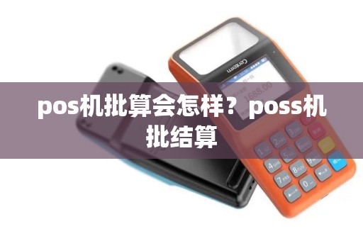 pos机批算会怎样？poss机批结算