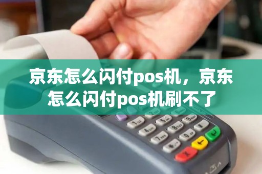 京东怎么闪付pos机，京东怎么闪付pos机刷不了