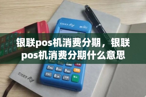 银联pos机消费分期，银联pos机消费分期什么意思