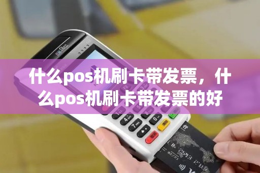什么pos机刷卡带发票，什么pos机刷卡带发票的好