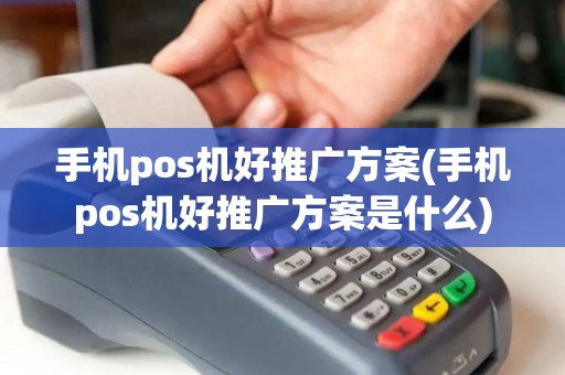 手机pos机好推广方案(手机pos机好推广方案是什么)