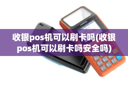 收银pos机可以刷卡吗(收银pos机可以刷卡吗安全吗)