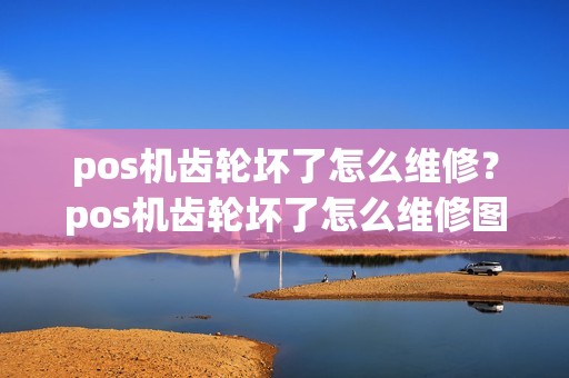 pos机齿轮坏了怎么维修？pos机齿轮坏了怎么维修图解