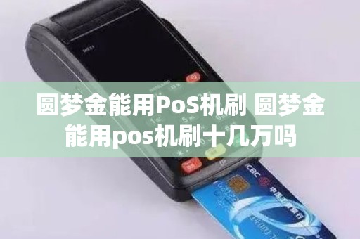 圆梦金能用PoS机刷 圆梦金能用pos机刷十几万吗