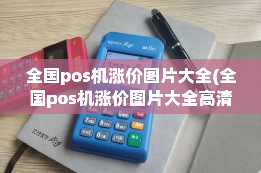 全国pos机涨价图片大全(全国pos机涨价图片大全高清)