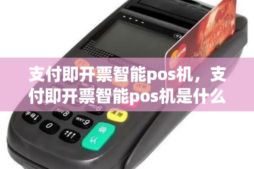 支付即开票智能pos机，支付即开票智能pos机是什么