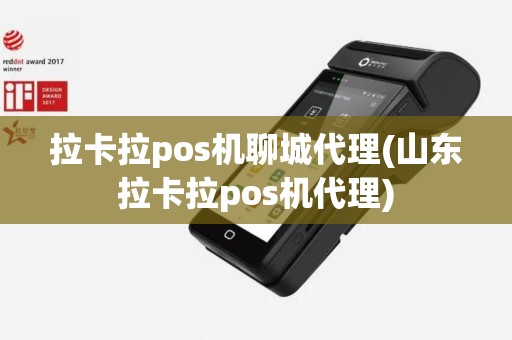 拉卡拉pos机聊城代理(山东拉卡拉pos机代理)