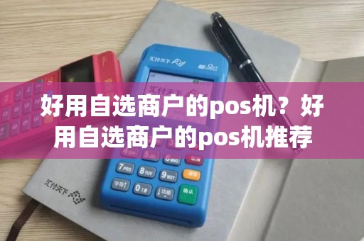 好用自选商户的pos机？好用自选商户的pos机推荐