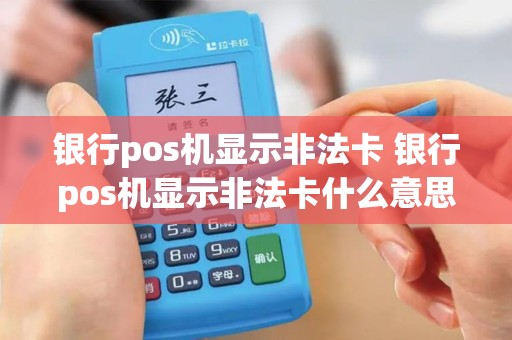 银行pos机显示非法卡 银行pos机显示非法卡什么意思