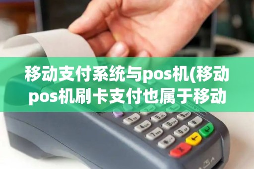移动支付系统与pos机(移动pos机刷卡支付也属于移动支付吗)