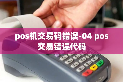 pos机交易码错误-04 pos交易错误代码