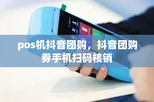 pos机抖音团购，抖音团购券手机扫码核销
