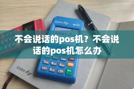 不会说话的pos机？不会说话的pos机怎么办