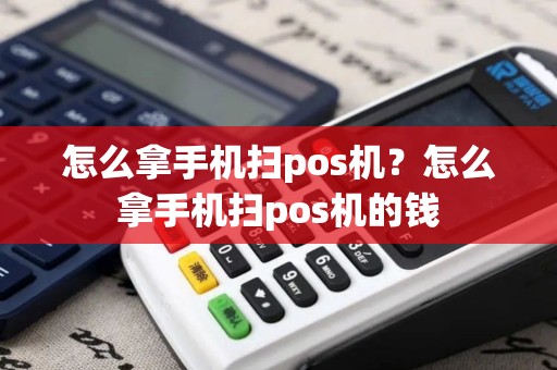 怎么拿手机扫pos机？怎么拿手机扫pos机的钱