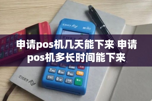 申请pos机几天能下来 申请pos机多长时间能下来