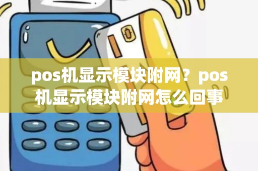 pos机显示模块附网？pos机显示模块附网怎么回事