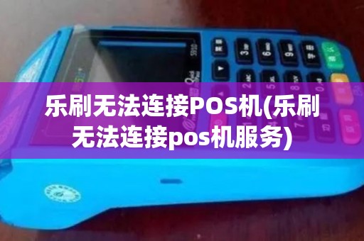 乐刷无法连接POS机(乐刷无法连接pos机服务)