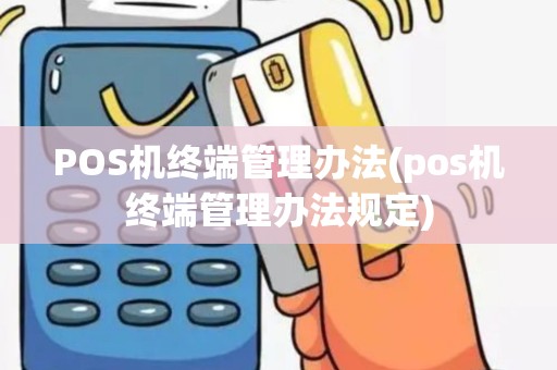 POS机终端管理办法(pos机终端管理办法规定)