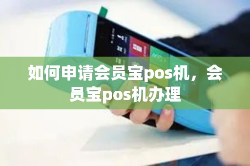 如何申请会员宝pos机，会员宝pos机办理