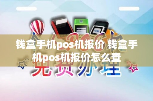 钱盒手机pos机报价 钱盒手机pos机报价怎么查