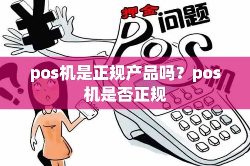pos机是正规产品吗？pos机是否正规